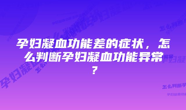 孕妇凝血功能差的症状，怎么判断孕妇凝血功能异常？