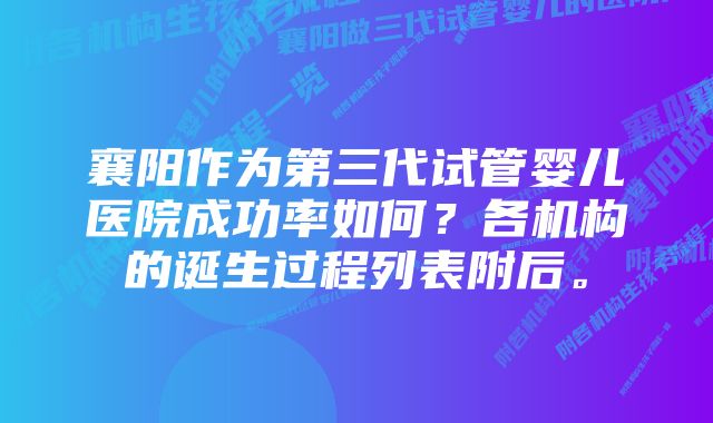 襄阳作为第三代试管婴儿医院成功率如何？各机构的诞生过程列表附后。