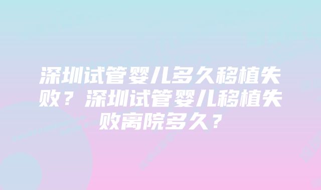 深圳试管婴儿多久移植失败？深圳试管婴儿移植失败离院多久？