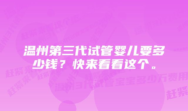 温州第三代试管婴儿要多少钱？快来看看这个。