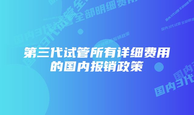 第三代试管所有详细费用的国内报销政策