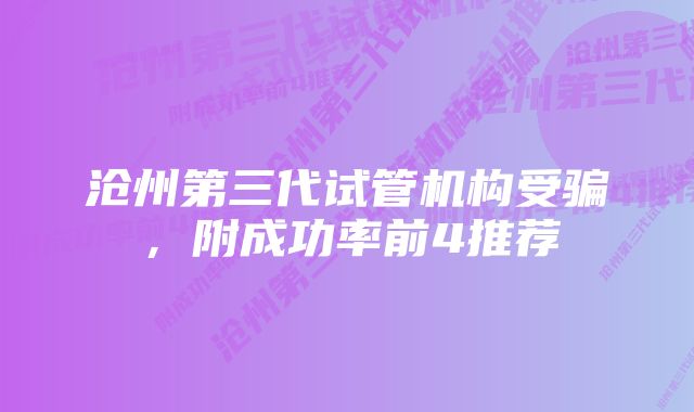 沧州第三代试管机构受骗，附成功率前4推荐