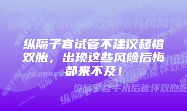 纵隔子宫试管不建议移植双胎，出现这些风险后悔都来不及！