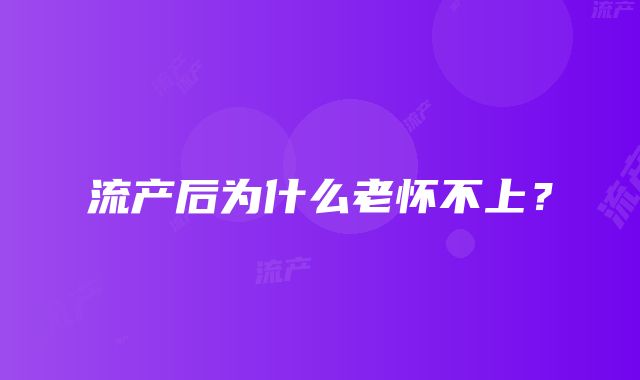 流产后为什么老怀不上？