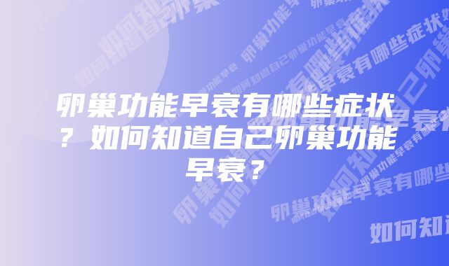 卵巢功能早衰有哪些症状？如何知道自己卵巢功能早衰？