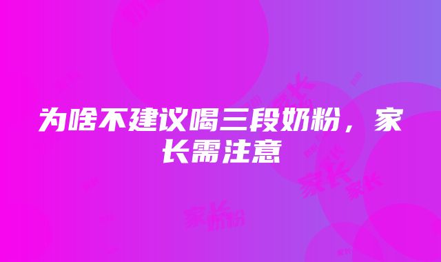 为啥不建议喝三段奶粉，家长需注意