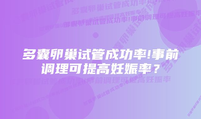 多囊卵巢试管成功率!事前调理可提高妊娠率？