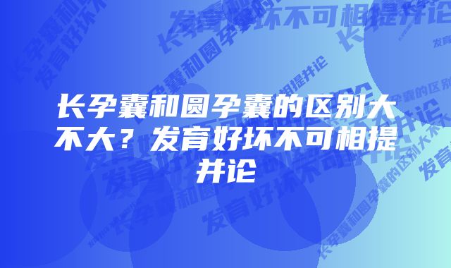 长孕囊和圆孕囊的区别大不大？发育好坏不可相提并论