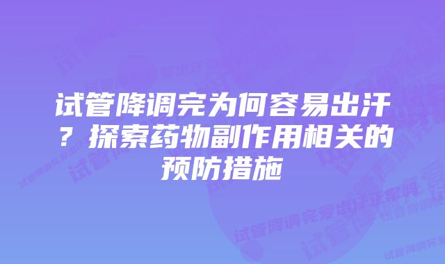 试管降调完为何容易出汗？探索药物副作用相关的预防措施