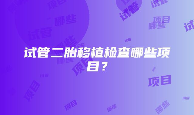 试管二胎移植检查哪些项目？