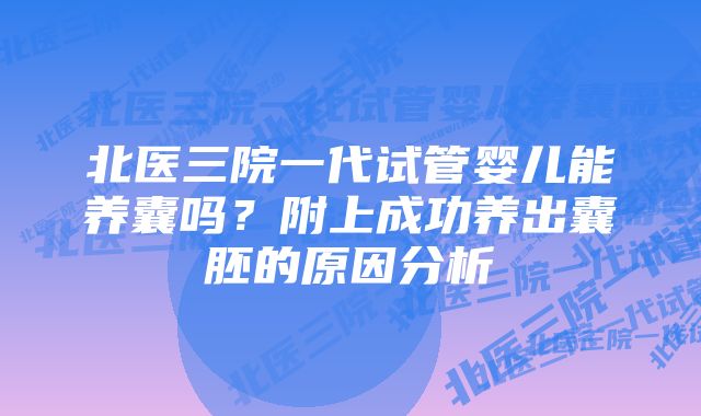 北医三院一代试管婴儿能养囊吗？附上成功养出囊胚的原因分析