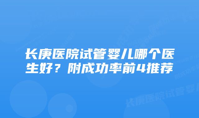 长庚医院试管婴儿哪个医生好？附成功率前4推荐