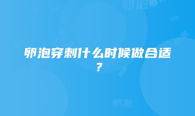 卵泡穿刺什么时候做合适？