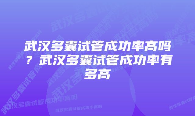 武汉多囊试管成功率高吗？武汉多囊试管成功率有多高