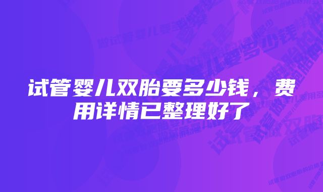 试管婴儿双胎要多少钱，费用详情已整理好了