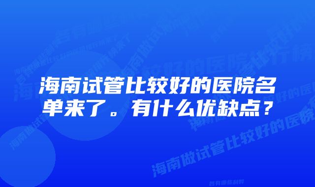 海南试管比较好的医院名单来了。有什么优缺点？