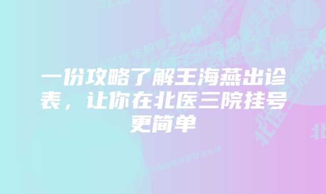 一份攻略了解王海燕出诊表，让你在北医三院挂号更简单