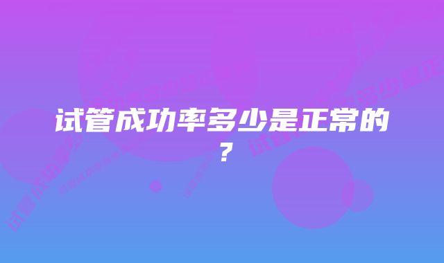 试管成功率多少是正常的？