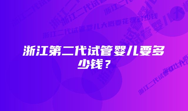 浙江第二代试管婴儿要多少钱？