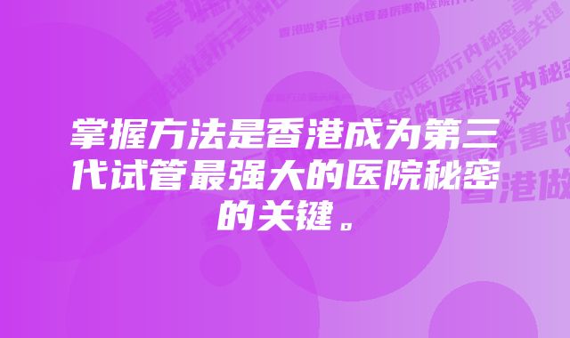 掌握方法是香港成为第三代试管最强大的医院秘密的关键。