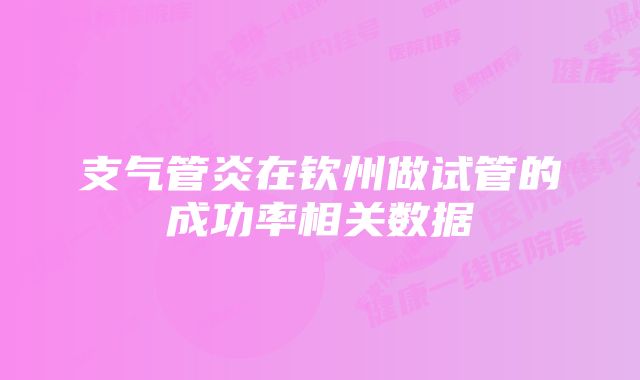 支气管炎在钦州做试管的成功率相关数据