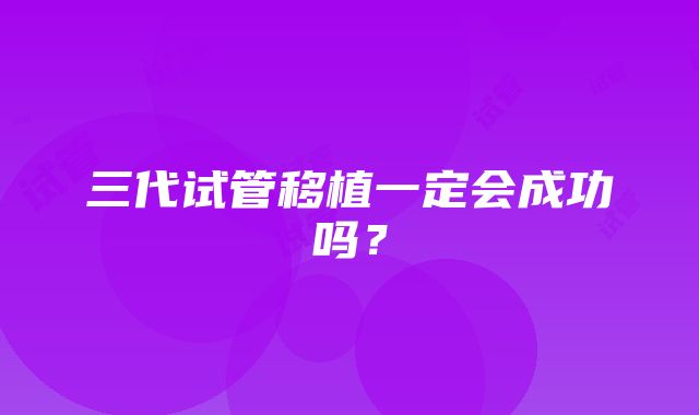 三代试管移植一定会成功吗？