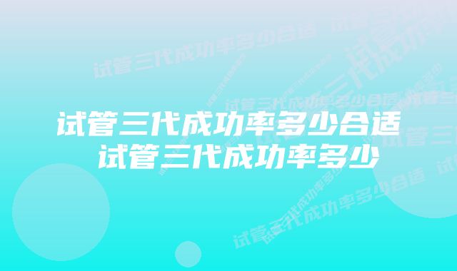 试管三代成功率多少合适 试管三代成功率多少