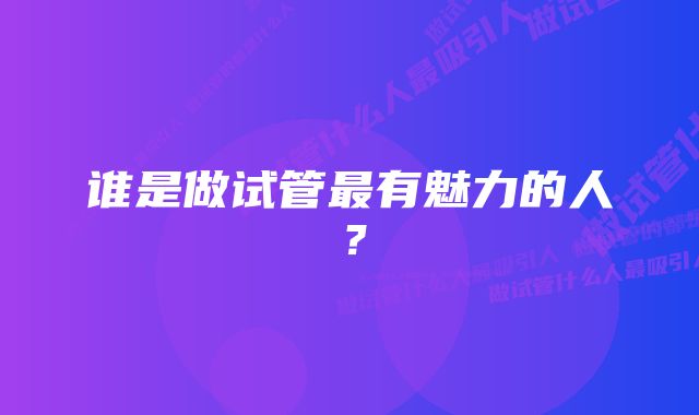 谁是做试管最有魅力的人？