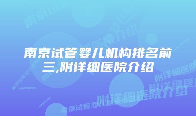 南京试管婴儿机构排名前三,附详细医院介绍