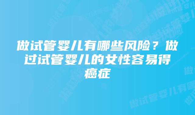 做试管婴儿有哪些风险？做过试管婴儿的女性容易得癌症