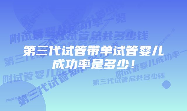 第三代试管带单试管婴儿成功率是多少！