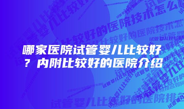 哪家医院试管婴儿比较好？内附比较好的医院介绍