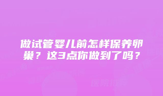 做试管婴儿前怎样保养卵巢？这3点你做到了吗？