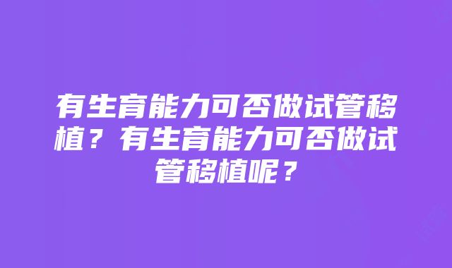 有生育能力可否做试管移植？有生育能力可否做试管移植呢？