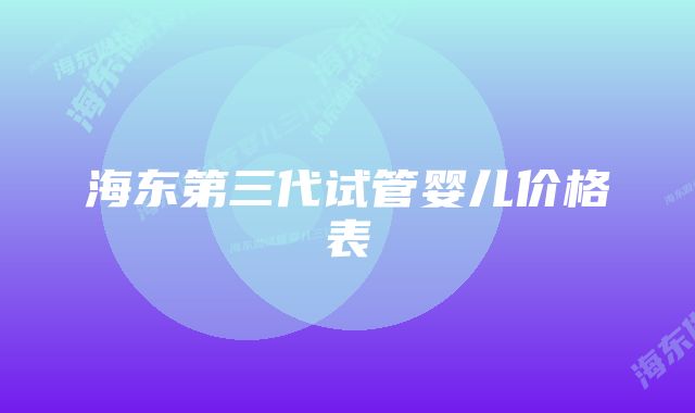 海东第三代试管婴儿价格表