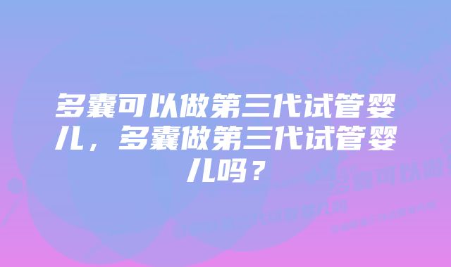 多囊可以做第三代试管婴儿，多囊做第三代试管婴儿吗？