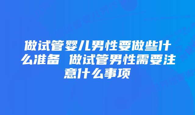 做试管婴儿男性要做些什么准备 做试管男性需要注意什么事项