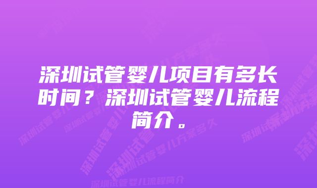 深圳试管婴儿项目有多长时间？深圳试管婴儿流程简介。