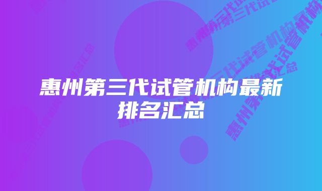 惠州第三代试管机构最新排名汇总