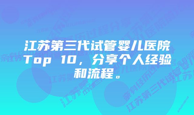 江苏第三代试管婴儿医院Top 10，分享个人经验和流程。