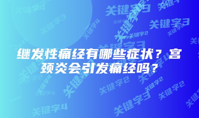 继发性痛经有哪些症状？宫颈炎会引发痛经吗？