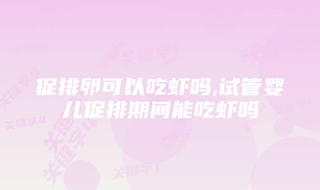 促排卵可以吃虾吗,试管婴儿促排期间能吃虾吗