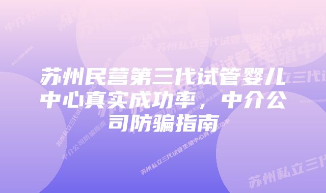 苏州民营第三代试管婴儿中心真实成功率，中介公司防骗指南