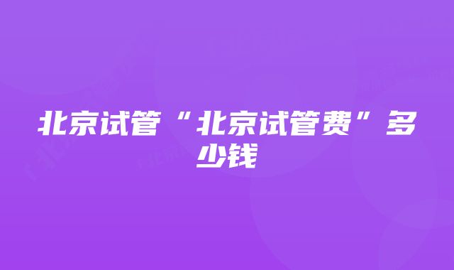 北京试管“北京试管费”多少钱