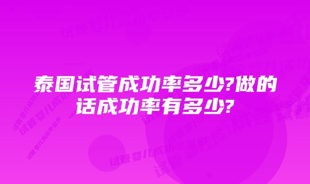 泰国试管成功率多少?做的话成功率有多少?