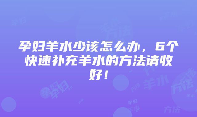 孕妇羊水少该怎么办，6个快速补充羊水的方法请收好！