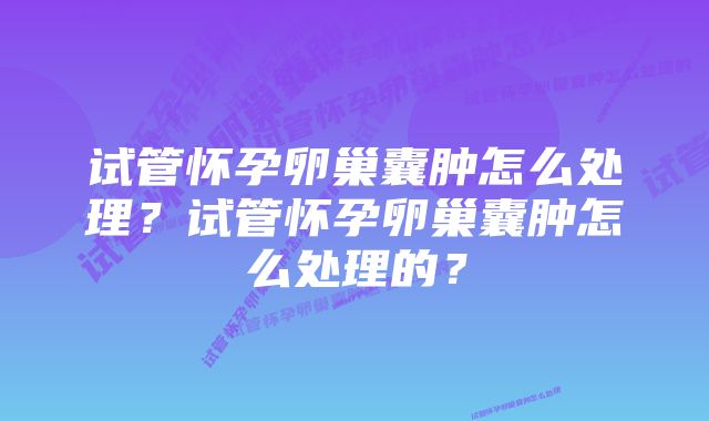 试管怀孕卵巢囊肿怎么处理？试管怀孕卵巢囊肿怎么处理的？