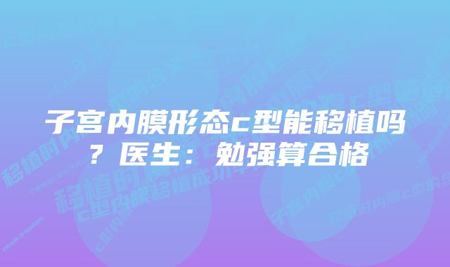 子宫内膜形态c型能移植吗？医生：勉强算合格