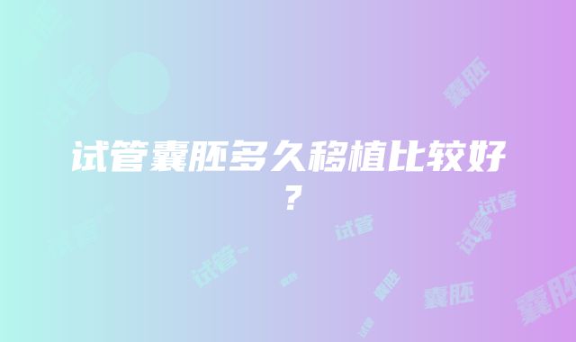 试管囊胚多久移植比较好？