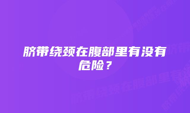 脐带绕颈在腹部里有没有危险？